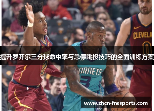 提升罗齐尔三分球命中率与急停跳投技巧的全面训练方案