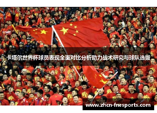 卡塔尔世界杯球员表现全面对比分析助力战术研究与球队选拔