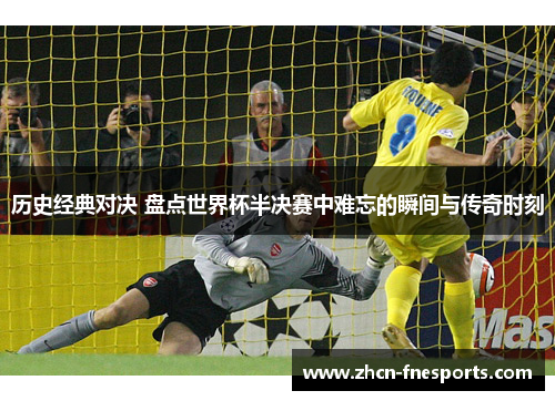 历史经典对决 盘点世界杯半决赛中难忘的瞬间与传奇时刻