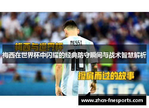梅西在世界杯中闪耀的经典防守瞬间与战术智慧解析