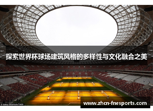 探索世界杯球场建筑风格的多样性与文化融合之美