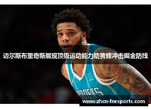 迈尔斯布里奇斯展现顶级运动能力助黄蜂冲击掘金防线