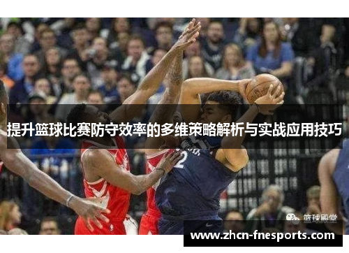 提升篮球比赛防守效率的多维策略解析与实战应用技巧