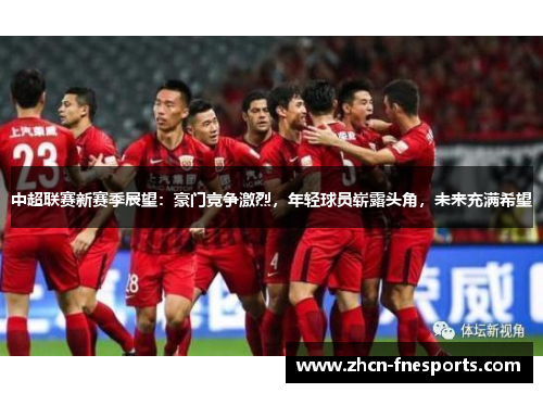 中超联赛新赛季展望：豪门竞争激烈，年轻球员崭露头角，未来充满希望