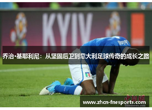 乔治·基耶利尼：从坚固后卫到意大利足球传奇的成长之路