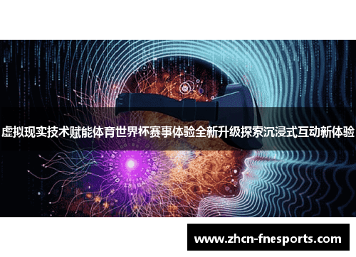 虚拟现实技术赋能体育世界杯赛事体验全新升级探索沉浸式互动新体验