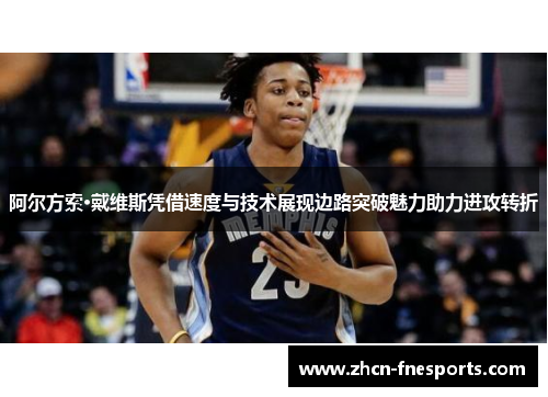 阿尔方索·戴维斯凭借速度与技术展现边路突破魅力助力进攻转折