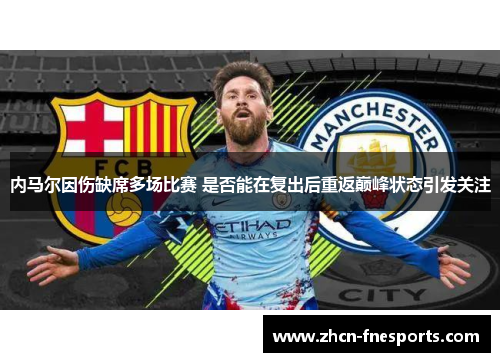 内马尔因伤缺席多场比赛 是否能在复出后重返巅峰状态引发关注