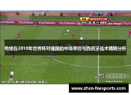 哈维在2010年世界杯对德国的中场掌控与西班牙战术精髓分析
