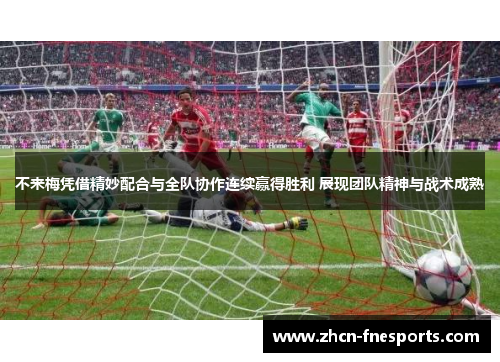 不来梅凭借精妙配合与全队协作连续赢得胜利 展现团队精神与战术成熟