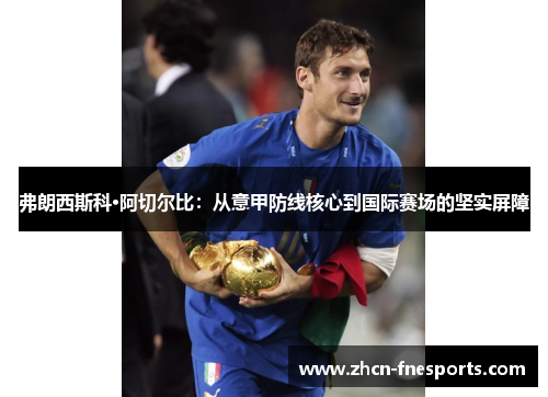弗朗西斯科·阿切尔比：从意甲防线核心到国际赛场的坚实屏障