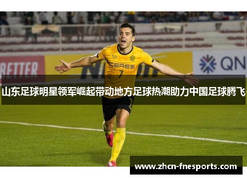 山东足球明星领军崛起带动地方足球热潮助力中国足球腾飞