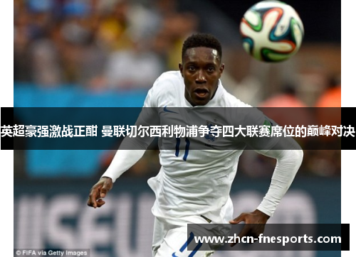 英超豪强激战正酣 曼联切尔西利物浦争夺四大联赛席位的巅峰对决