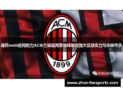 德赢vwin官网助力AC米兰崛起再攀巅峰展现强大足球实力与荣耀传承