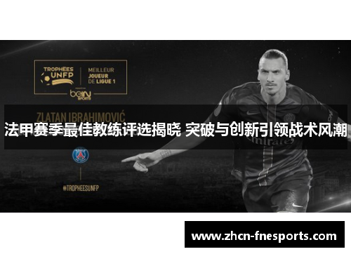 法甲赛季最佳教练评选揭晓 突破与创新引领战术风潮