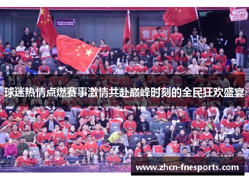 球迷热情点燃赛事激情共赴巅峰时刻的全民狂欢盛宴