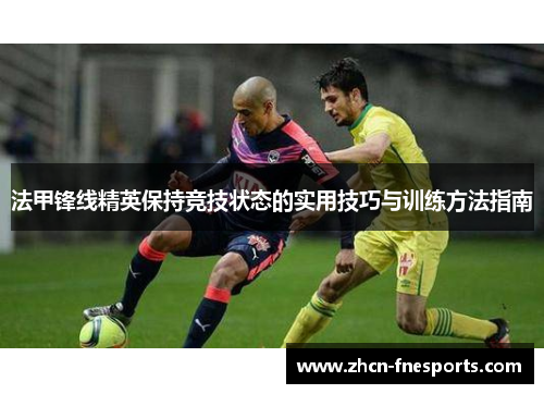 法甲锋线精英保持竞技状态的实用技巧与训练方法指南