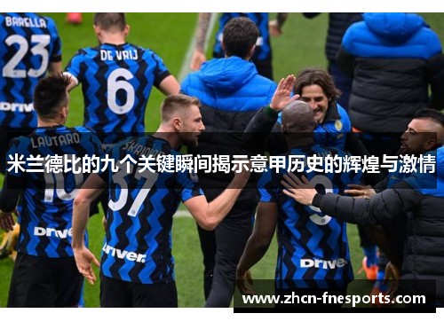米兰德比的九个关键瞬间揭示意甲历史的辉煌与激情