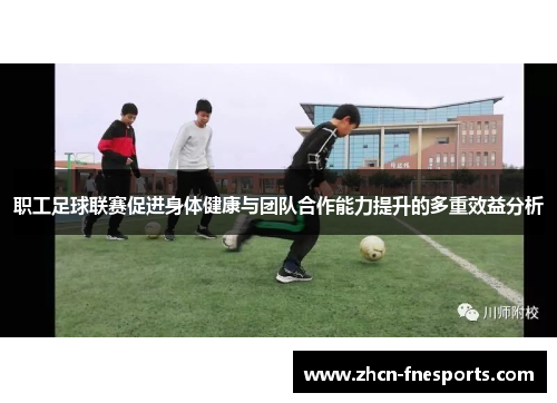 职工足球联赛促进身体健康与团队合作能力提升的多重效益分析