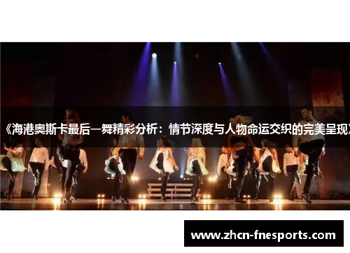 《海港奥斯卡最后一舞精彩分析：情节深度与人物命运交织的完美呈现》