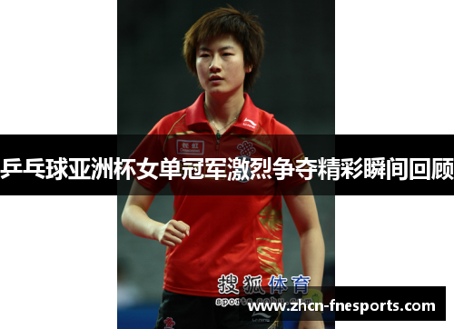 乒乓球亚洲杯女单冠军激烈争夺精彩瞬间回顾