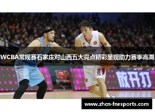 WCBA常规赛石家庄对山西五大亮点精彩呈现助力赛季高潮
