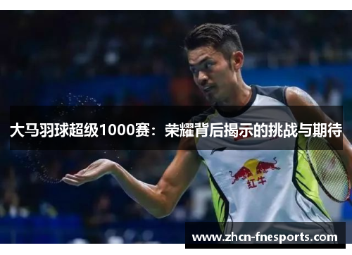 大马羽球超级1000赛：荣耀背后揭示的挑战与期待