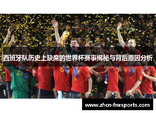 西班牙队历史上缺席的世界杯赛事揭秘与背后原因分析