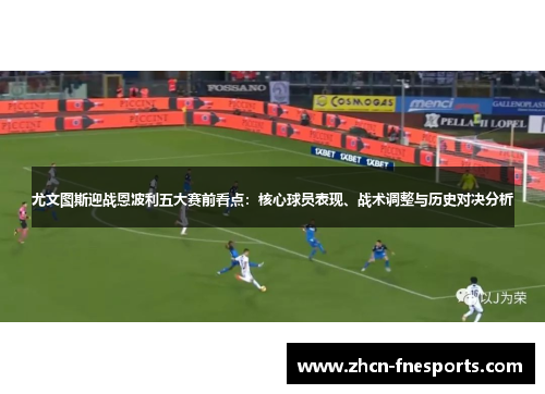 尤文图斯迎战恩波利五大赛前看点：核心球员表现、战术调整与历史对决分析
