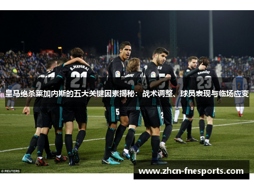 皇马绝杀莱加内斯的五大关键因素揭秘：战术调整、球员表现与临场应变