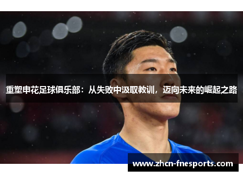 重塑申花足球俱乐部：从失败中汲取教训，迈向未来的崛起之路