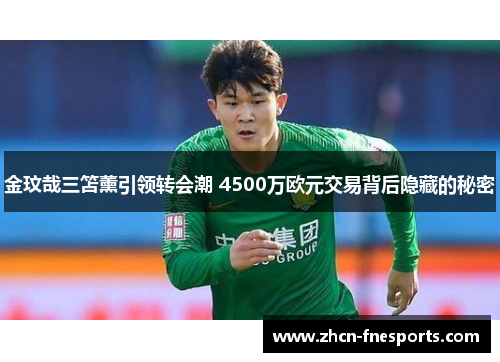 金玟哉三笘薰引领转会潮 4500万欧元交易背后隐藏的秘密