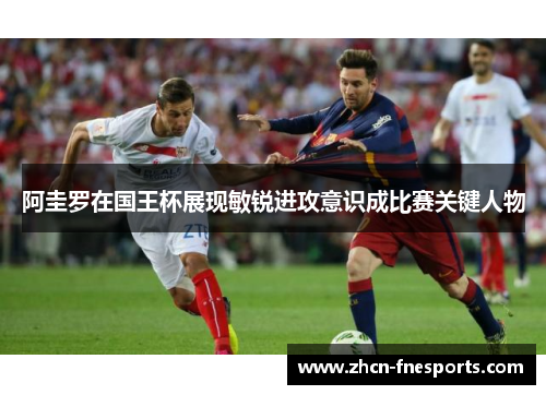 阿圭罗在国王杯展现敏锐进攻意识成比赛关键人物